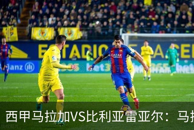 西甲马拉加VS比利亚雷亚尔：马拉加死守同乐城黄色潜水艇客场破局